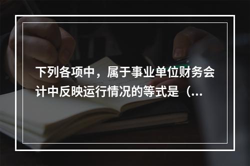 下列各项中，属于事业单位财务会计中反映运行情况的等式是（　）