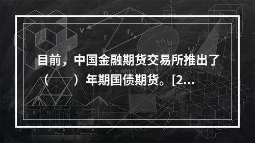 目前，中国金融期货交易所推出了（　　）年期国债期货。[201