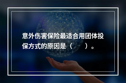 意外伤害保险最适合用团体投保方式的原因是（　　）。