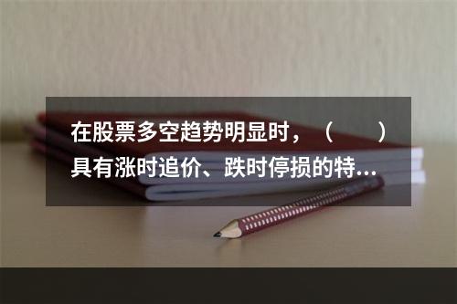 在股票多空趋势明显时，（　　）具有涨时追价、跌时停损的特性。