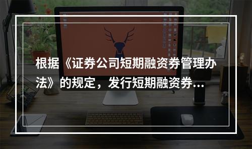 根据《证券公司短期融资券管理办法》的规定，发行短期融资券的证