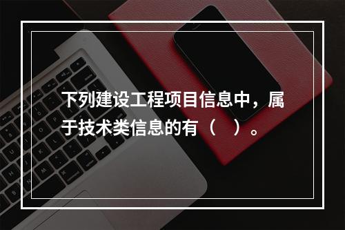 下列建设工程项目信息中，属于技术类信息的有（　）。