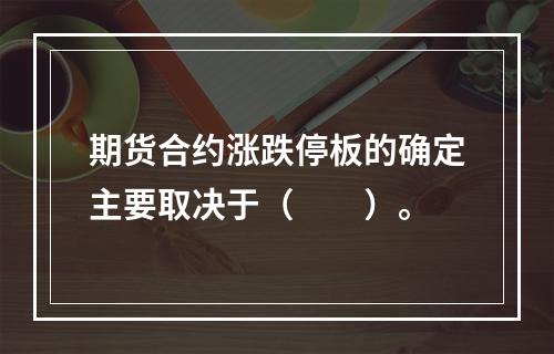 期货合约涨跌停板的确定主要取决于（　　）。