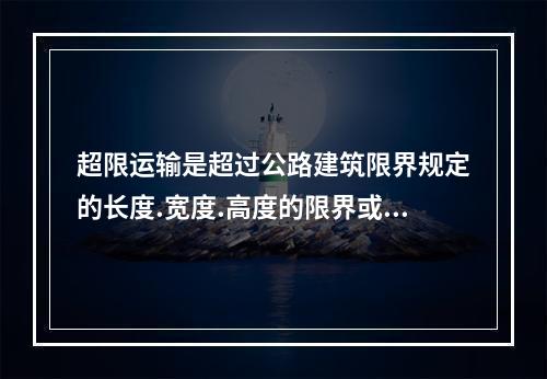 超限运输是超过公路建筑限界规定的长度.宽度.高度的限界或总负