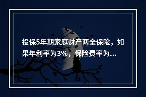 投保5年期家庭财产两全保险，如果年利率为3%，保险费率为5%