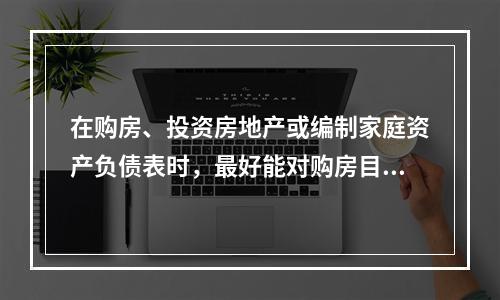 在购房、投资房地产或编制家庭资产负债表时，最好能对购房目标或