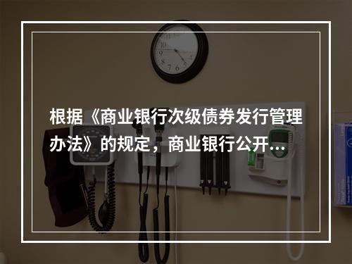 根据《商业银行次级债券发行管理办法》的规定，商业银行公开发行