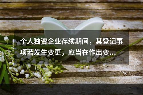 个人独资企业存续期间，其登记事项若发生变更，应当在作出变更决