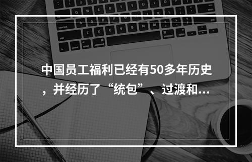 中国员工福利已经有50多年历史，并经历了“统包”、过渡和创新