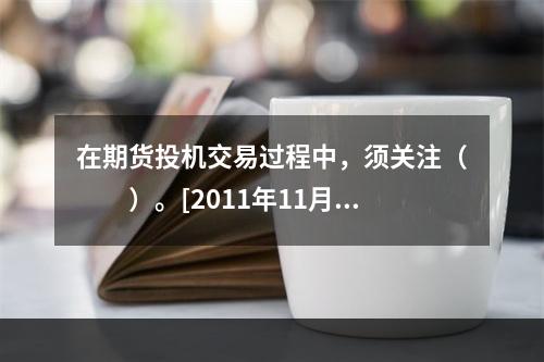 在期货投机交易过程中，须关注（　　）。[2011年11月真题