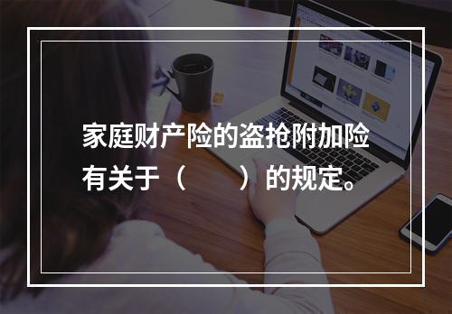 家庭财产险的盗抢附加险有关于（　　）的规定。