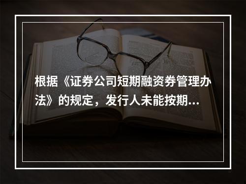 根据《证券公司短期融资券管理办法》的规定，发行人未能按期向指