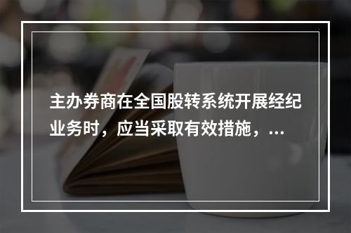 主办券商在全国股转系统开展经纪业务时，应当采取有效措施，妥善