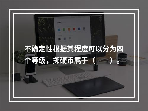 不确定性根据其程度可以分为四个等级，掷硬币属于（　　）。