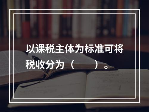 以课税主体为标准可将税收分为（　　）。