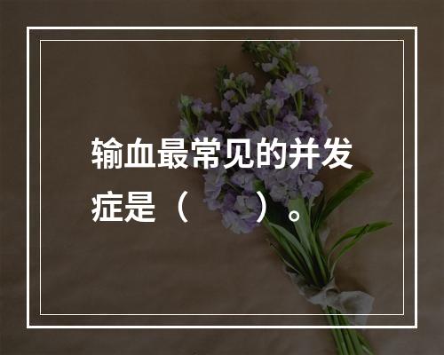 输血最常见的并发症是（　　）。