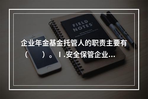 企业年金基金托管人的职责主要有（　　）。Ⅰ.安全保管企业年金