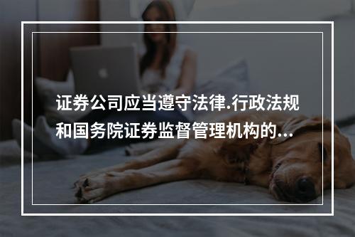 证券公司应当遵守法律.行政法规和国务院证券监督管理机构的规定