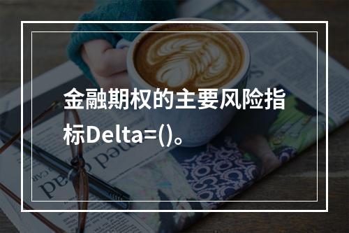 金融期权的主要风险指标Delta=()。