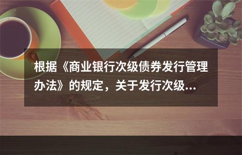 根据《商业银行次级债券发行管理办法》的规定，关于发行次级债的