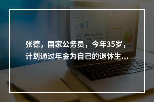 张德，国家公务员，今年35岁，计划通过年金为自己的退休生活提