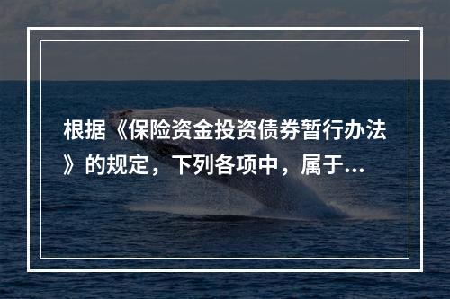 根据《保险资金投资债券暂行办法》的规定，下列各项中，属于非金