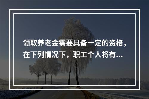 领取养老金需要具备一定的资格，在下列情况下，职工个人将有可能