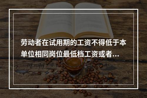 劳动者在试用期的工资不得低于本单位相同岗位最低档工资或者劳动