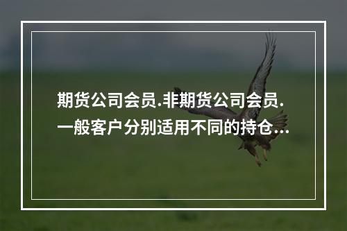 期货公司会员.非期货公司会员.一般客户分别适用不同的持仓限额