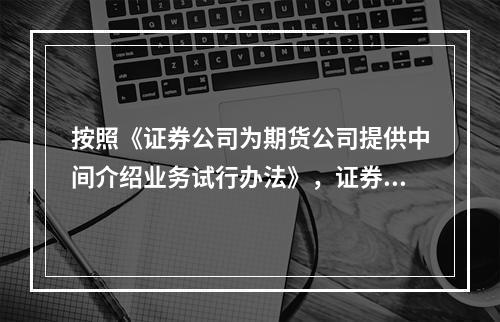 按照《证券公司为期货公司提供中间介绍业务试行办法》，证券公司