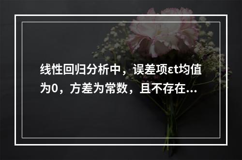 线性回归分析中，误差项εt均值为0，方差为常数，且不存在自相