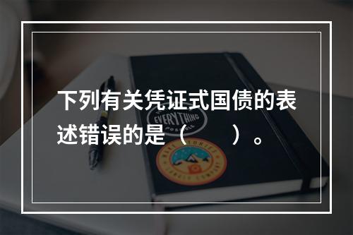 下列有关凭证式国债的表述错误的是（　　）。