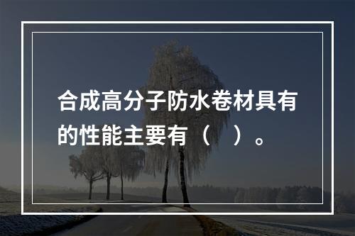 合成高分子防水卷材具有的性能主要有（　）。