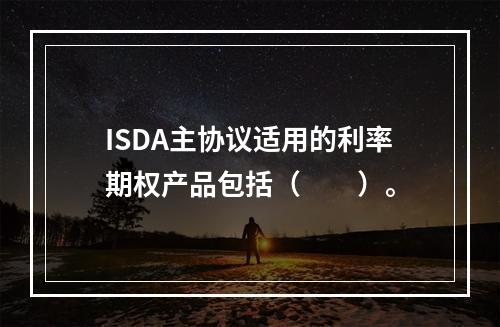 ISDA主协议适用的利率期权产品包括（　　）。