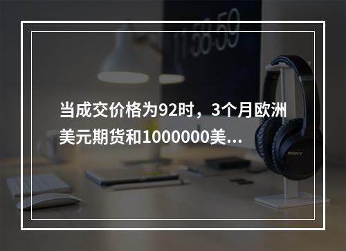 当成交价格为92时，3个月欧洲美元期货和1000000美元面