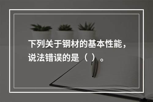 下列关于钢材的基本性能，说法错误的是（  ）。