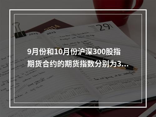 9月份和10月份沪深300股指期货合约的期货指数分别为355