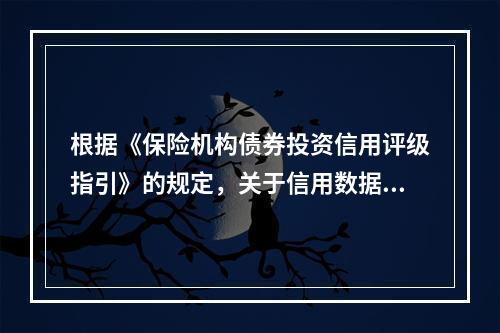 根据《保险机构债券投资信用评级指引》的规定，关于信用数据建立