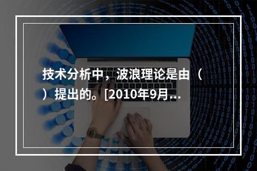 技术分析中，波浪理论是由（　　）提出的。[2010年9月真题