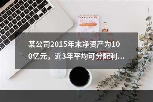 某公司2015年末净资产为100亿元，近3年平均可分配利润为