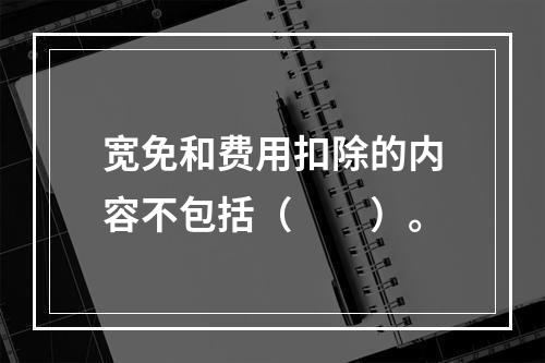 宽免和费用扣除的内容不包括（　　）。