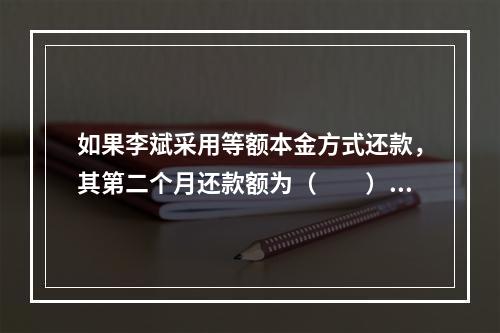 如果李斌采用等额本金方式还款，其第二个月还款额为（　　）元。