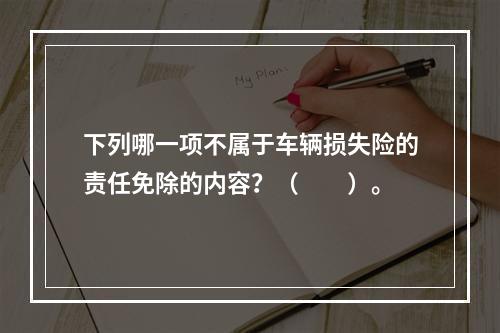 下列哪一项不属于车辆损失险的责任免除的内容？（　　）。