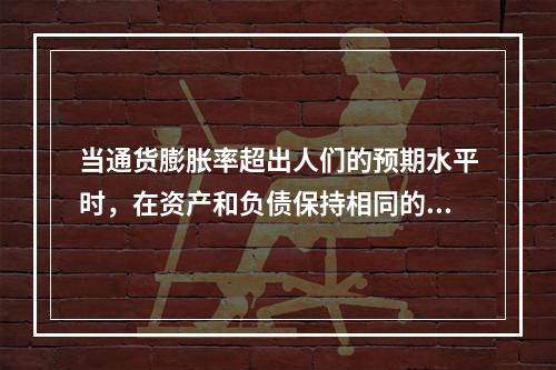 当通货膨胀率超出人们的预期水平时，在资产和负债保持相同的情况