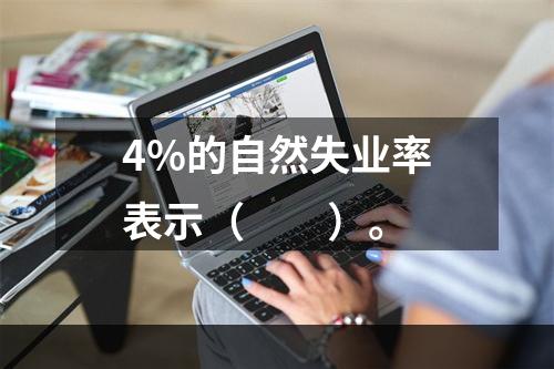 4%的自然失业率表示（　　）。