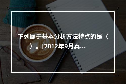 下列属于基本分析方法特点的是（　　）。[2012年9月真题]