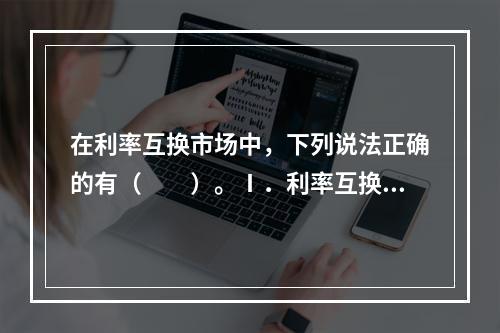 在利率互换市场中，下列说法正确的有（　　）。Ⅰ．利率互换交易