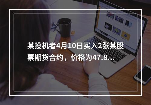 某投机者4月10日买入2张某股票期货合约，价格为47.85港