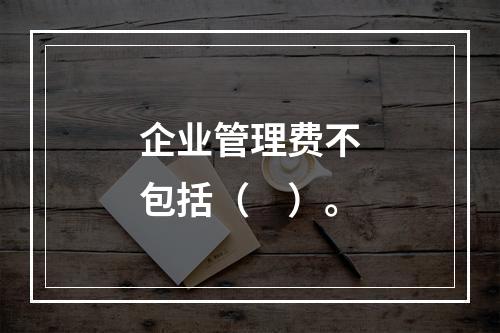 企业管理费不包括（　）。