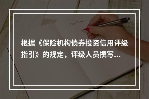 根据《保险机构债券投资信用评级指引》的规定，评级人员撰写信用